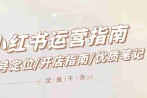（12042期）小红书运营指南，账号定位/开店指南/优质笔记/没有套路，全是经验