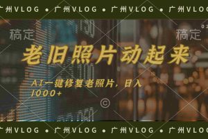 （11745期）老旧照片动起来，AI一键修复，简单上手，日入1000+