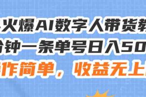 （11737期）24火爆AI数字人带货教程，3分钟一条单号日入500+，操作简单，收益无上限