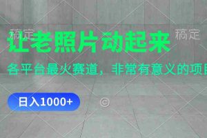 （11671期）让老照片动起来，一天变现1000+，各平台最火赛道，看完就会