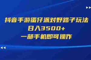 （11539期）抖音手游蛋仔派对野路子玩法，日入3500+，一部手机即可操作