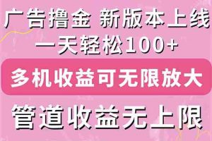 （11400期）广告撸金新版内测，收益翻倍！每天轻松100+，多机多账号收益无上限，抢…
