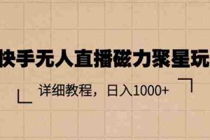 （11116期）快手无人直播磁力聚星玩法，详细教程，日入1000+