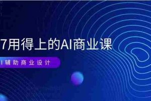 （11103期）EM7 用得上的 AI商业课网络课：AI辅助商业设计/0基础AI视频落地（37节）