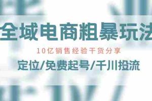 （11057期）全域电商-粗暴玩法课：10亿销售经验干货分享！定位/免费起号/千川投流