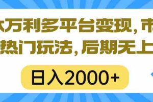 （10311期）一本万利多平台变现，市面所有热门玩法，日入2000+，后期无上限！