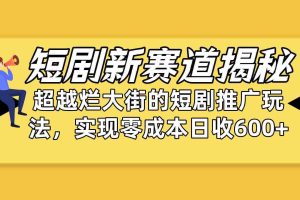 （10132期）短剧新赛道揭秘：如何弯道超车，超越烂大街的短剧推广玩法，实现零成本…
