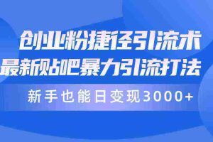 （10070期）创业粉捷径引流术，最新贴吧暴力引流打法，新手也能日变现3000+附赠全…