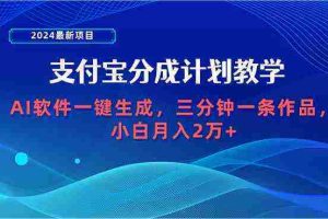 （9880期）2024最新项目，支付宝分成计划 AI软件一键生成，三分钟一条作品，小白月…