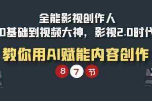 （9543期）全能-影视 创作人，0基础到视频大神，影视2.0时代，教你用AI赋能内容创作