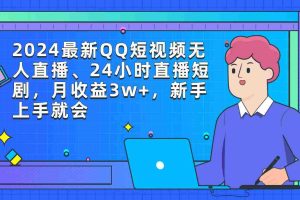 （9378期）2024最新QQ短视频无人直播、24小时直播短剧，月收益3w+，新手上手就会