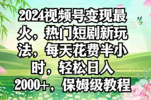 （9161期）2024视频号变现最火，热门短剧新玩法，每天花费半小时，轻松日入2000+，…