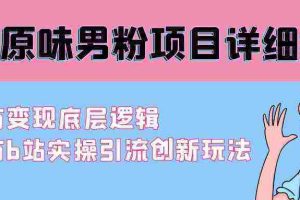 （9158期）最新原味男粉项目详细操作 引流与变现底层逻辑+知乎与b站实操引流创新玩法