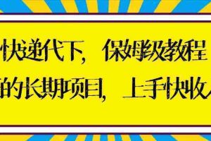 （8918期）快递代下保姆级教程，真正的长期项目，上手快收入稳【实操+渠道】