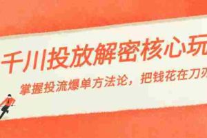 （8803期）千川投流-解密核心玩法，掌握投流 爆单方法论，把钱花在刀刃上