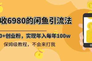 （8533期）外面收费6980闲鱼引流法，日引200+创业粉，每天稳定2000+收益，保姆级教程