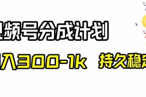 （8376期）视频号分成计划，日入300-1k，持久稳定！