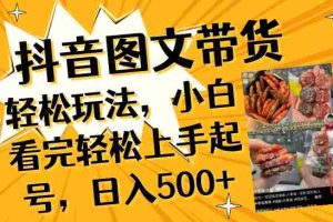 （8287期）抖音图文带货轻松玩法，小白看完轻松上手起号，日入500+