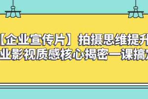 （8199期）【企业 宣传片】拍摄思维提升专业影视质感核心揭密一课搞定