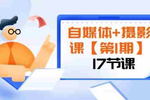 （8172期）自媒体+摄影课【第1期】由浅到深 循环渐进 让作品刷爆 各大社交平台（17节)