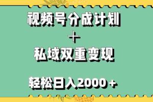 （7842期）视频号分成计划＋私域双重变现，轻松日入1000＋，无任何门槛，小白轻松上手