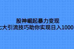 （7743期）股神崛起暴力变现，七大引流技巧助你实现日入1000＋，按照流程操作，没…