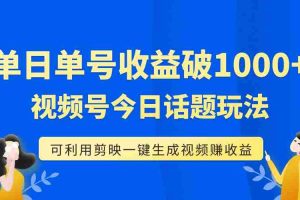 （7680期）单号单日收益1000+，视频号今日话题玩法，可利用剪映一键生成视频