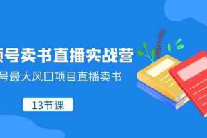 （8080期）视频号-卖书直播实战营，视频号最大风囗项目直播卖书（13节课）