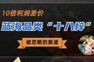 （6803期）被忽略的蓝海品类“十八籽”，10倍的利润差价，同行一天几十单