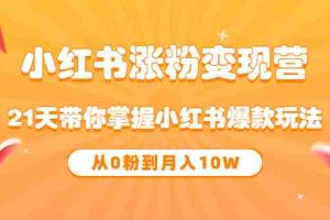 （3132期）《小红书涨粉变现营》21天带你掌握小红书爆款玩法 从0粉到月入10W
