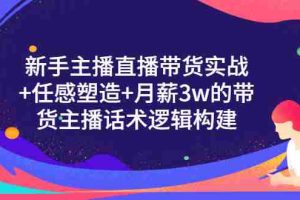 （3082期）新手主播直播带货实战+信任感塑造+月薪3w的带货主播话术逻辑构建