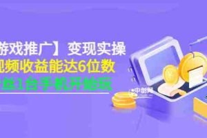 （3037期）【小游戏推广】变现实操：单视频收益达6位数，0粉丝1台手机开始玩(50节课）