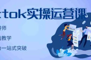 (2957期)TikTok实操运营课,手把手账号实战,适合零基础Tiktok新人