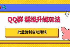 （2880期）QQ群 群组升级玩法，批量复制自动赚钱，躺赚的项目