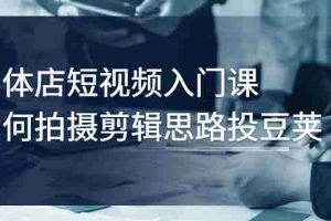 （2763期）实体店短视频入门课，如何拍摄剪辑思路投豆荚价值999元