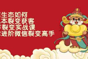 （2284期）微信生态如何低成本裂变获客：25节裂变实战课，助你进阶微信裂变高手