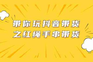 （2069期）带你玩抖音带货之红绳手串带货【视频课程】