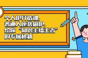 （2046期）个人IP打造课，普通人逆袭做IP，给你“知识主播王者”的专属秘籍