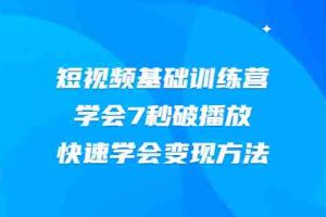 （2007期）2021短视频基础训练营，学会7秒破播放，快速学会变现方法