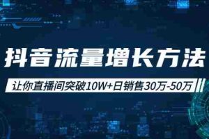 （1993期）抖音流量增长方法：让你直播间突破10W+日销售30万-50万