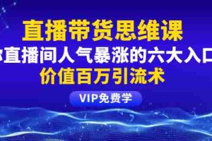(1470期)铖总直播带货思维课:你直播间人气暴涨的六大入口,价值百万引流术