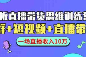 (1441期)直播带货思维训练营:社群+短视频+直播带货:一场直播收入10万!