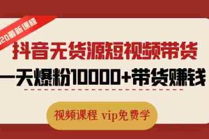 (1321期)2020最新抖音无货源短视频带货课程:一天爆粉10000+带货赚钱(无水印视频)