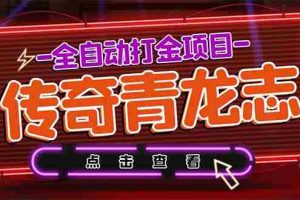 （5985期）最新传奇青龙志游戏全自动打金项目 单号每月低保上千+【自动脚本+教程】