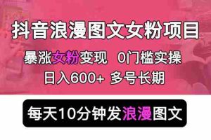 （5814期）抖音浪漫图文暴力涨女粉项目 简单0门槛 每天10分钟发图文 日入600+长期多号