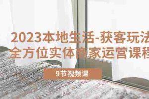（5748期）2023本地生活-获客玩法，全方位实体商家运营课程（9节视频课）