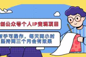 (5456期)网创公众号个人IP变现项目:新手可操作,每天两小时,坚持两三个月会有效果
