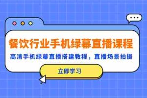 （5368期）餐饮行业手机绿幕直播课程，高清手机·绿幕直播搭建教程，直播场景拍摄