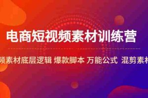 （5357期）电商短视频素材训练营：短视频素材底层逻辑 爆款脚本 万能公式  混剪素材等