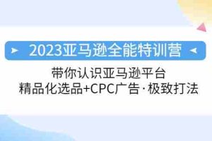 （5157期）2023亚马逊全能特训营：玩转亚马逊平台+精品化·选品+CPC广告·极致打法
